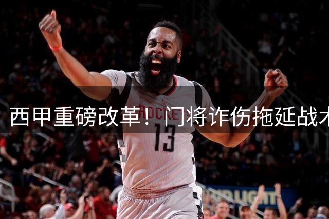 西甲重磅改革！门将"诈伤"拖延战术将面临严厉处罚